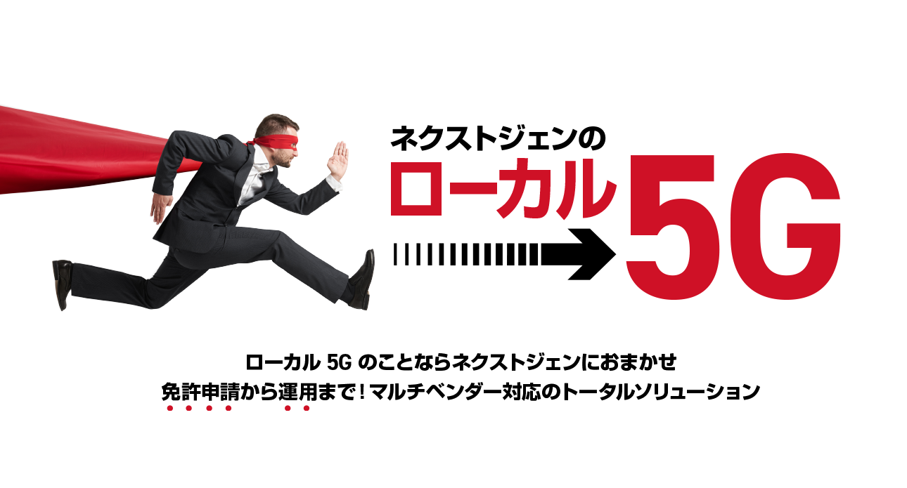 ネクストジェンのローカル5Gソリューション　ローカル5Gのことならネクストジェンにおまかせ。免許申請から運用まで！マルチベンダー対応のトータルソリューション