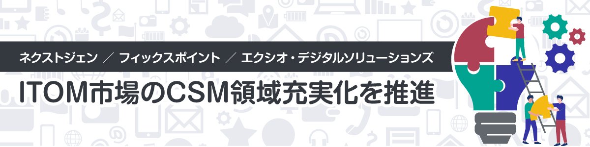 ネクストジェン、フィックスポイント、エクシオ・デジタルソリューションズの三社協働でITOM市場のCSM領域の充実化を推進